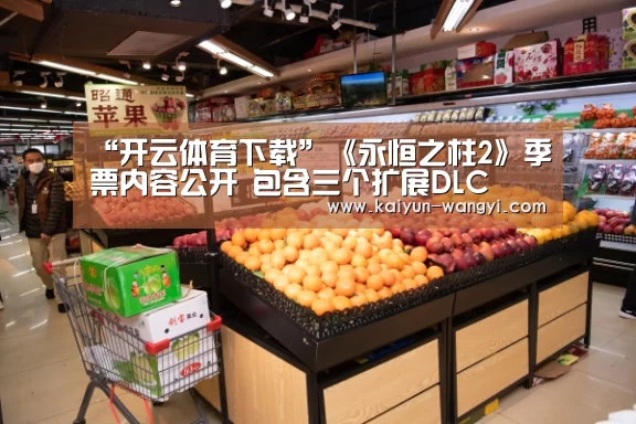 “开云体育下载”《永恒之柱2》季票内容公开 包含三个扩展DLC(图4) 开云体育下载