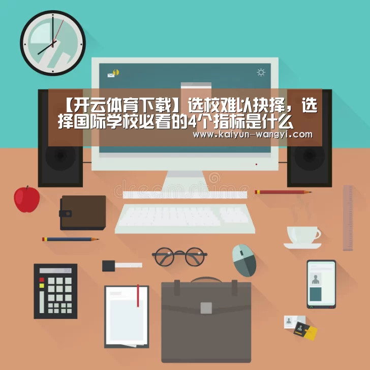 【开云体育下载】选校难以抉择,选择国际学校必看的4个指标是什么(图1) 开云体育下载